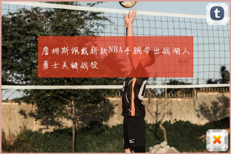 詹姆斯佩戴新款NBA手腕带出战湖人勇士关键战役