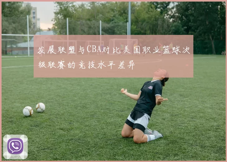 发展联盟与CBA对比美国职业篮球次级联赛的竞技水平差异