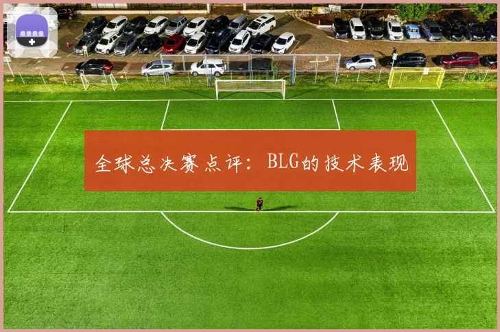 全球总决赛点评：BLG的技术表现