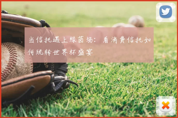 当信托遇上绿茵场：看消费信托如何玩转世界杯盛宴