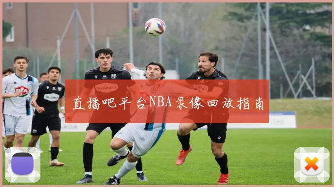 直播吧平台NBA录像回放指南