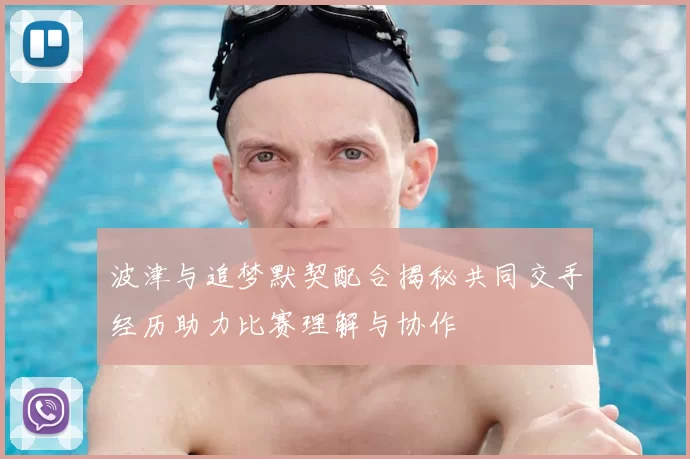 波津与追梦默契配合揭秘共同交手经历助力比赛理解与协作
