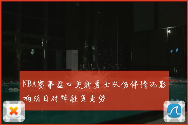 NBA赛事盘口更新勇士队伤停情况影响明日对阵胜负走势