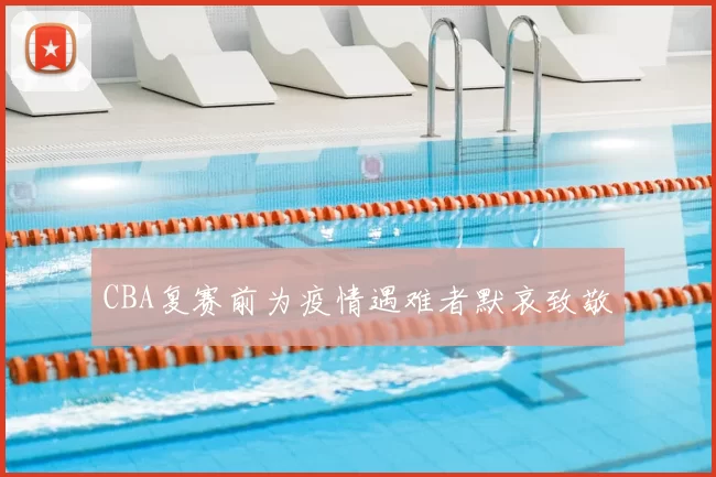 CBA复赛前为疫情遇难者默哀致敬