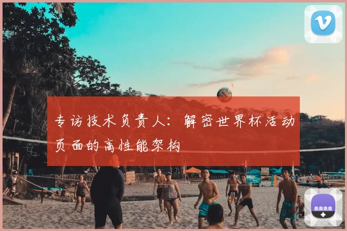 专访技术负责人:解密世界杯活动页面的高性能架构