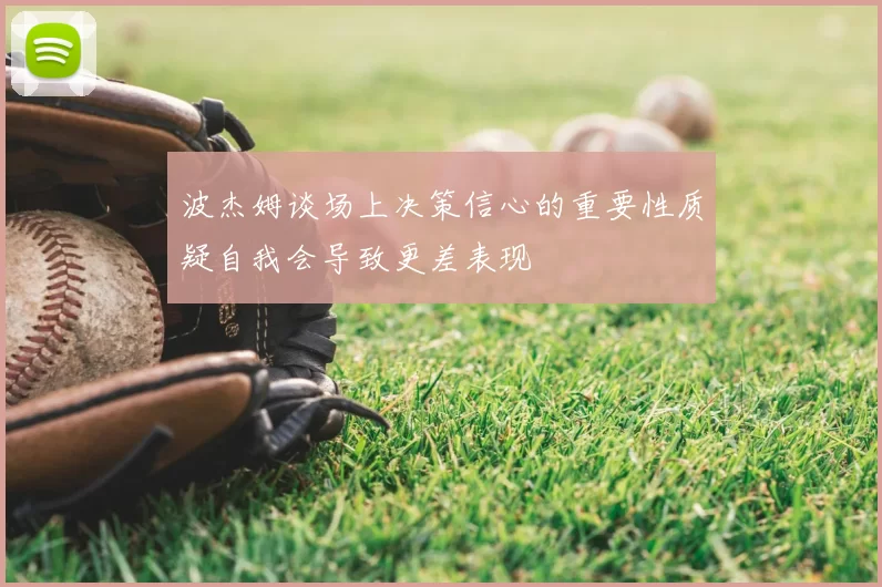 波杰姆谈场上决策信心的重要性质疑自我会导致更差表现