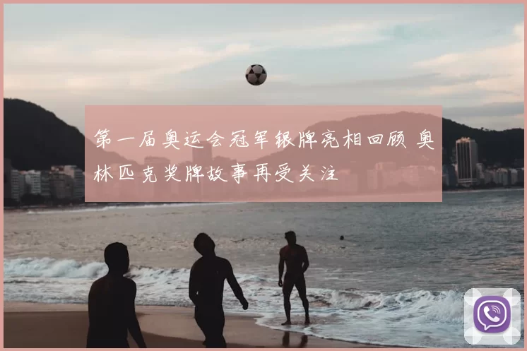 第一届奥运会冠军银牌亮相回顾 奥林匹克奖牌故事再受关注