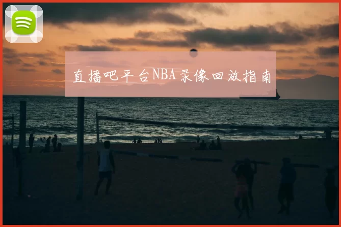 直播吧平台NBA录像回放指南