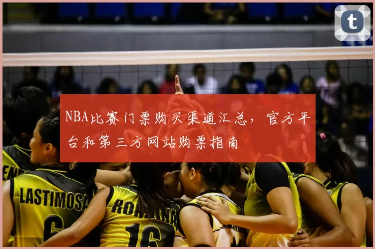 NBA比赛门票购买渠道汇总，官方平台和第三方网站购票指南