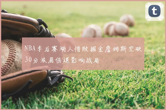 NBA季后赛湖人惜败掘金詹姆斯空砍30分浓眉伤退影响战局