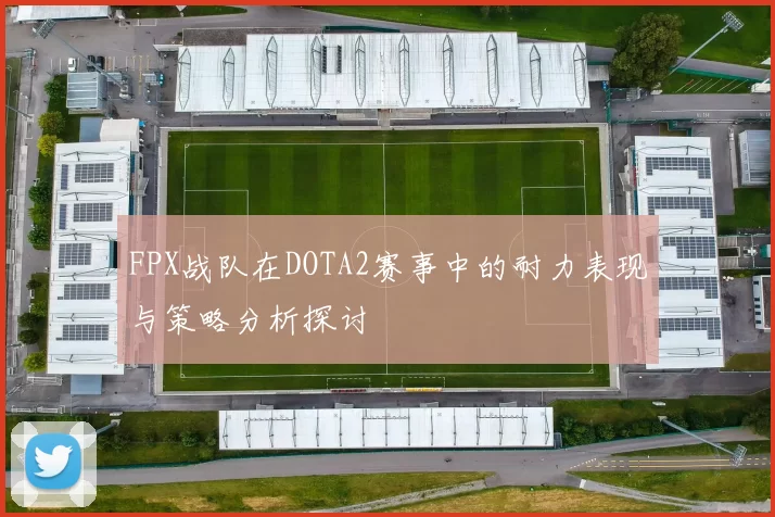 FPX战队在DOTA2赛事中的耐力表现与策略分析探讨
