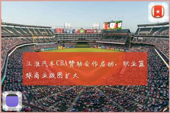 江淮汽车CBA赞助合作启动，职业篮球商业版图扩大