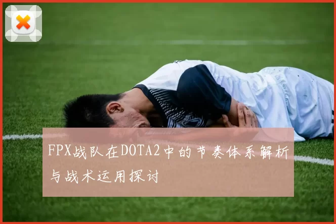 FPX战队在DOTA2中的节奏体系解析与战术运用探讨