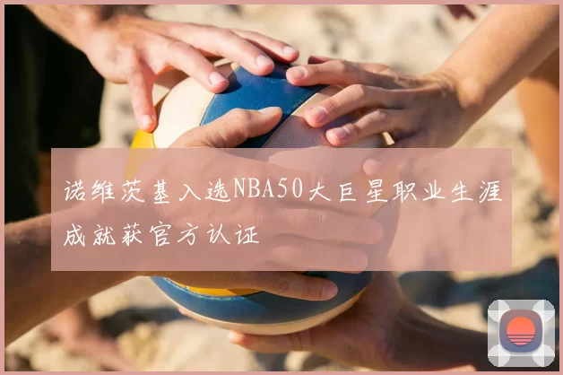 诺维茨基入选NBA50大巨星职业生涯成就获官方认证