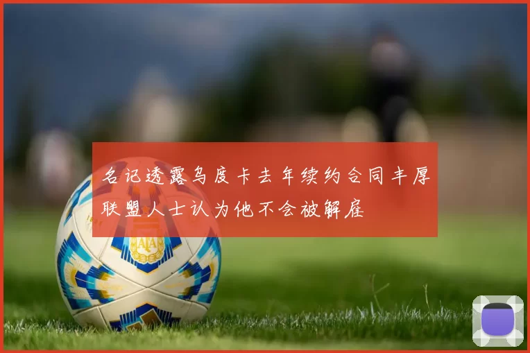 名记透露乌度卡去年续约合同丰厚联盟人士认为他不会被解雇