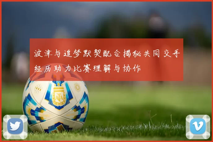 波津与追梦默契配合揭秘共同交手经历助力比赛理解与协作