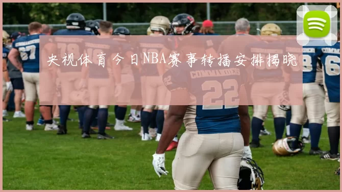 央视体育今日NBA赛事转播安排揭晓