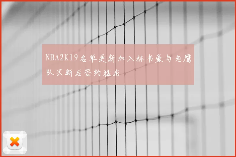 NBA2K19名单更新加入林书豪与老鹰队买断后签约猛龙