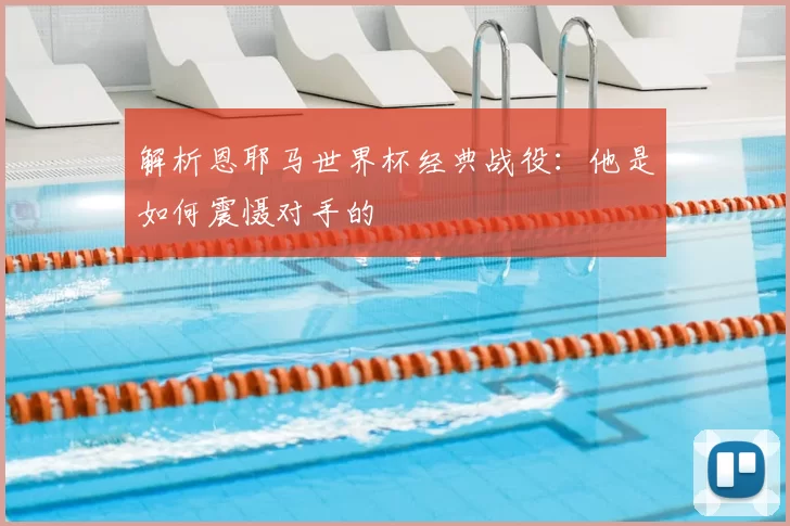 解析恩耶马世界杯经典战役：他是如何震慑对手的
