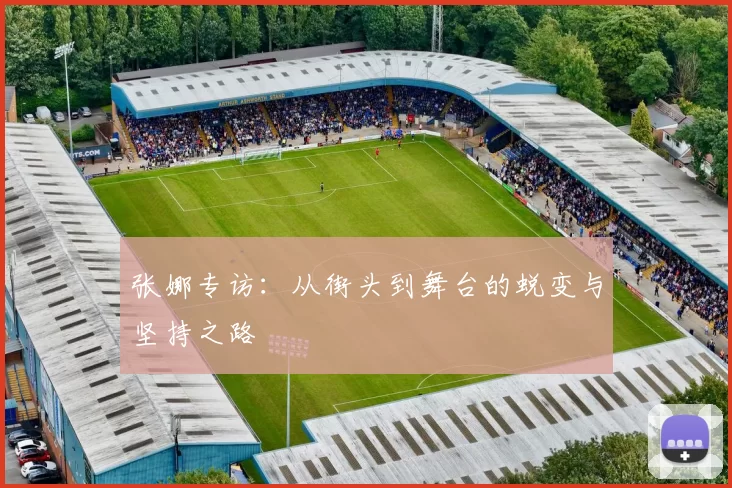 张娜专访：从街头到舞台的蜕变与坚持之路