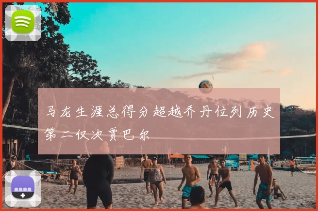 马龙生涯总得分超越乔丹位列历史第二仅次贾巴尔