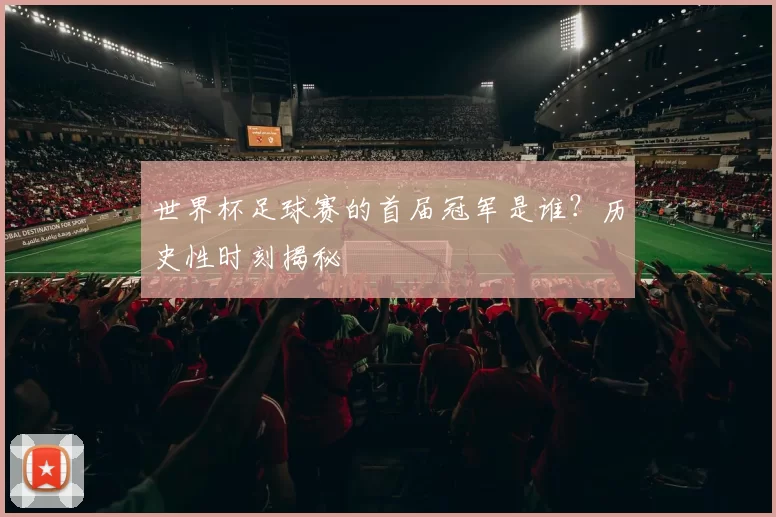世界杯足球赛的首届冠军是谁？历史性时刻揭秘