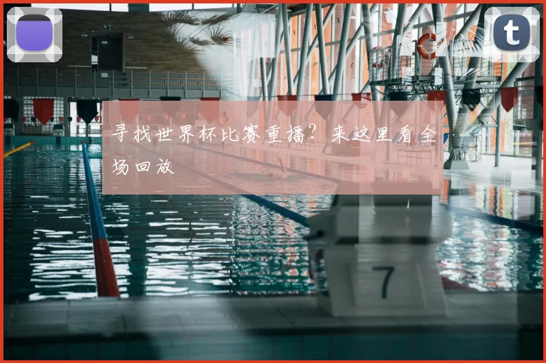 寻找世界杯比赛重播？来这里看全场回放
