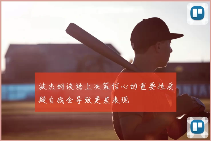 波杰姆谈场上决策信心的重要性质疑自我会导致更差表现
