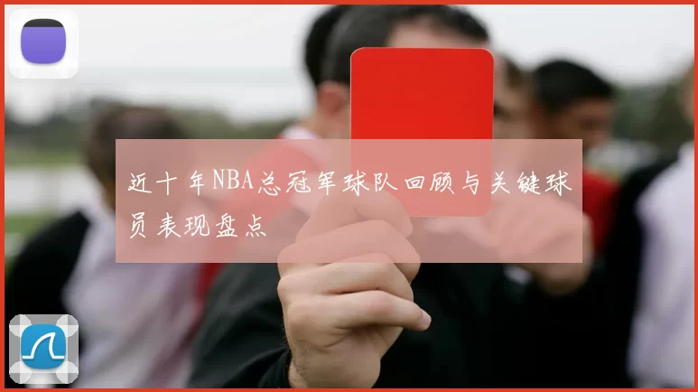近十年NBA总冠军球队回顾与关键球员表现盘点