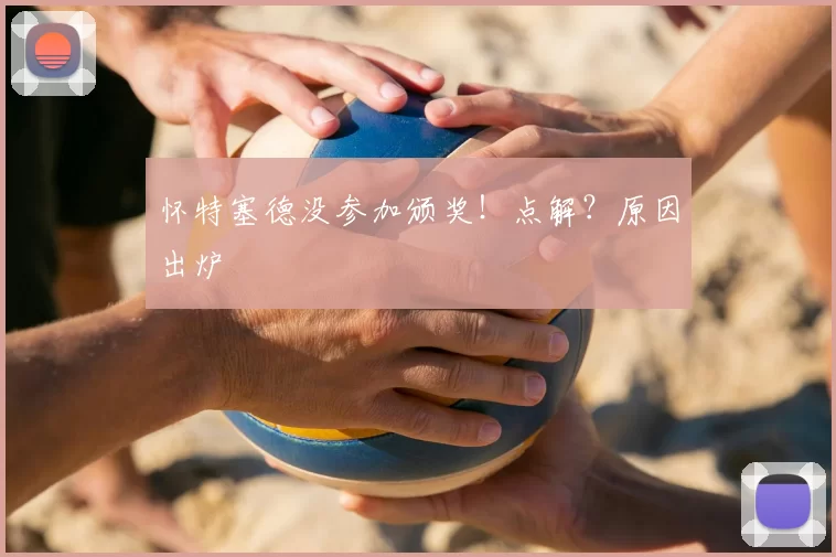 怀特塞德没参加颁奖!点解?原因出炉