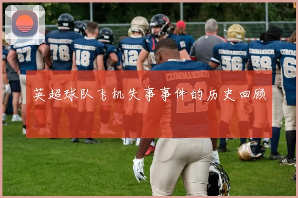 英超球队飞机失事事件的历史回顾