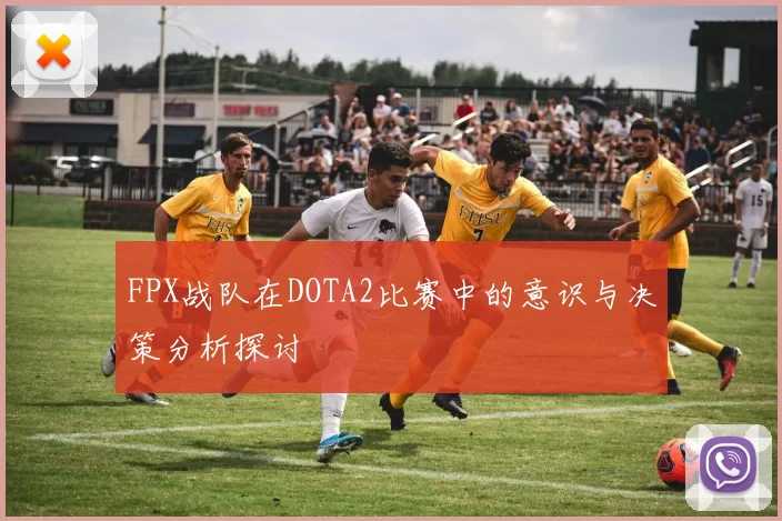 FPX战队在DOTA2比赛中的意识与决策分析探讨