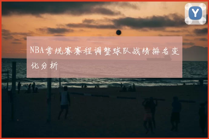 NBA常规赛赛程调整球队战绩排名变化分析