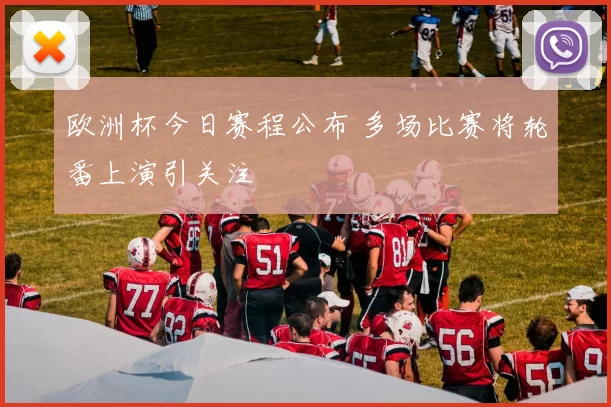 欧洲杯今日赛程公布 多场比赛将轮番上演引关注