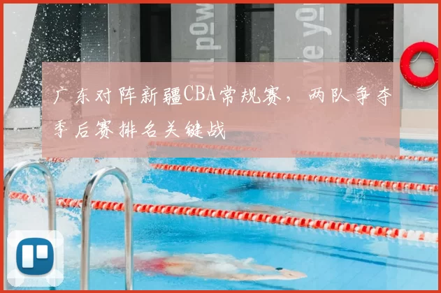 广东对阵新疆CBA常规赛，两队争夺季后赛排名关键战