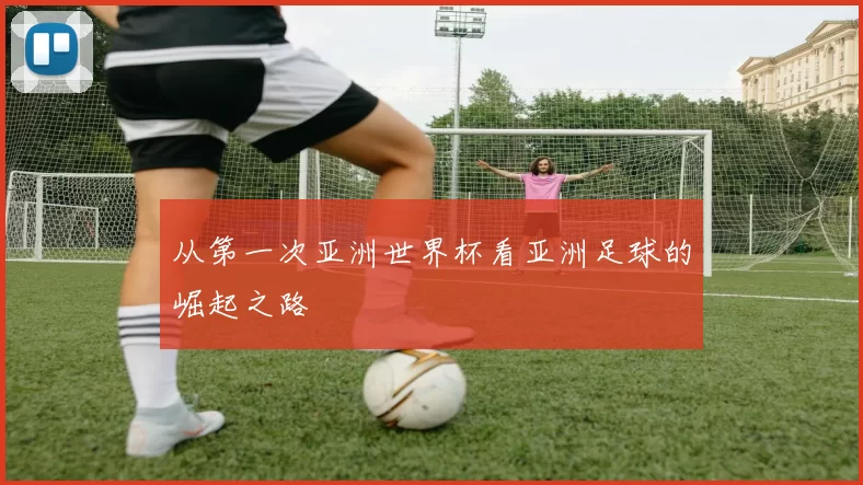 从第一次亚洲世界杯看亚洲足球的崛起之路