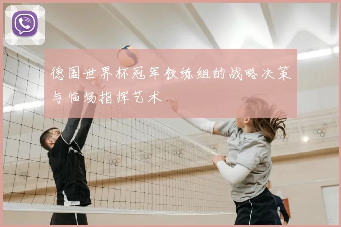 德国世界杯冠军教练组的战略决策与临场指挥艺术