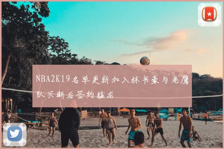 NBA2K19名单更新加入林书豪与老鹰队买断后签约猛龙