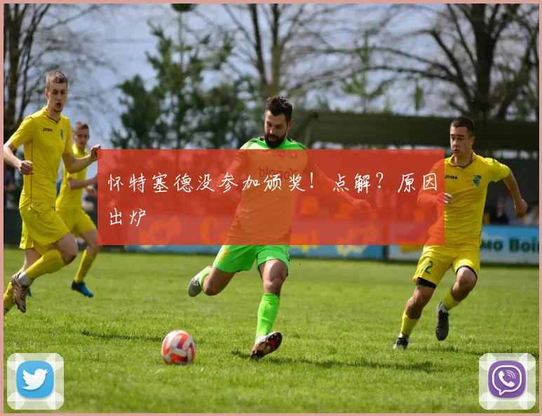 怀特塞德没参加颁奖！点解？原因出炉