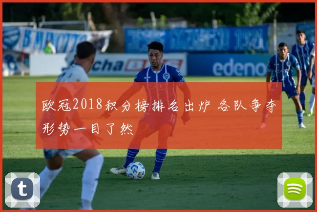 欧冠2018积分榜排名出炉 各队争夺形势一目了然