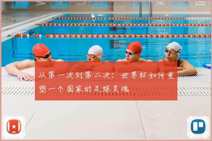 从第一次到第二次：世界杯如何重塑一个国家的足球灵魂