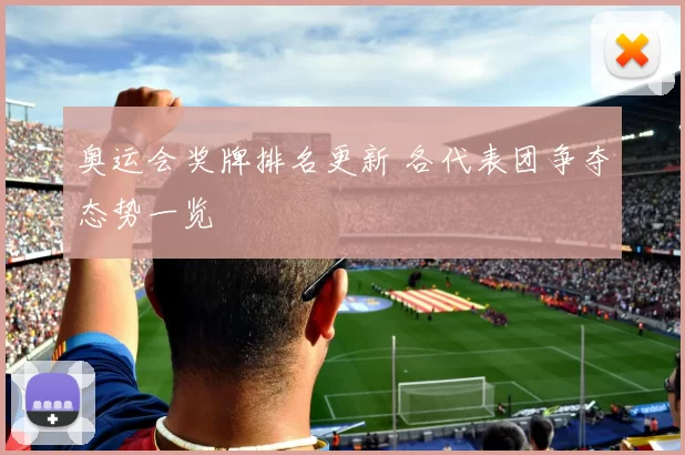 奥运会奖牌排名更新 各代表团争夺态势一览