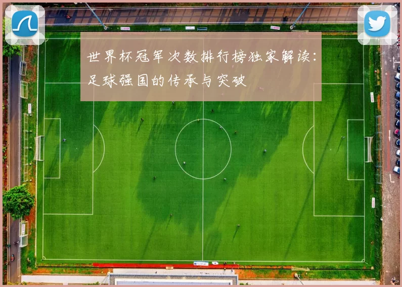 世界杯冠军次数排行榜独家解读：足球强国的传承与突破