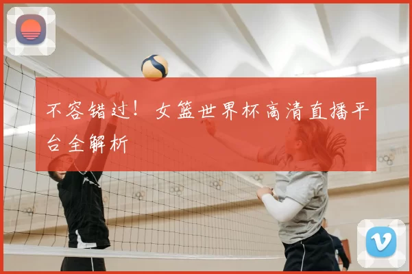 不容错过!女篮世界杯高清直播平台全解析