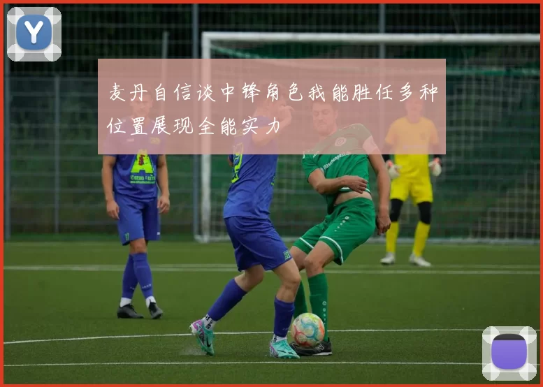 麦丹自信谈中锋角色我能胜任多种位置展现全能实力