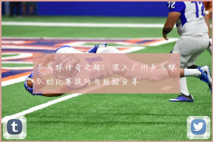 乒乓球传奇之路：深入广州乒乓球队的比赛技巧与经验分享