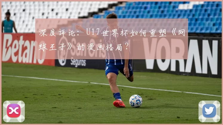 深度评论：U17世界杯如何重塑《网球王子》的漫画格局？