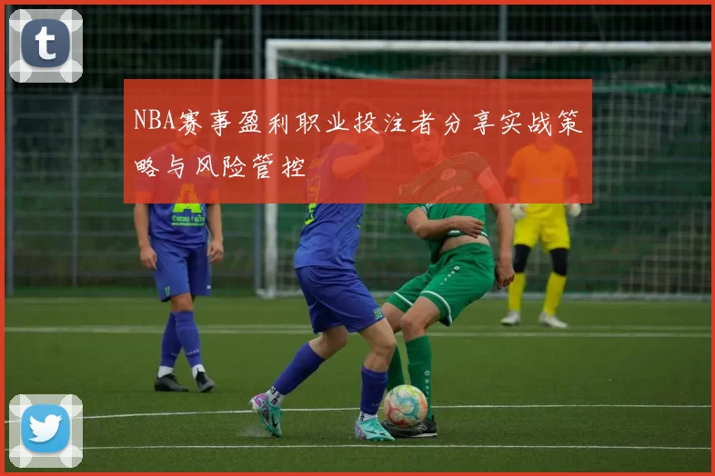 NBA赛事盈利职业投注者分享实战策略与风险管控