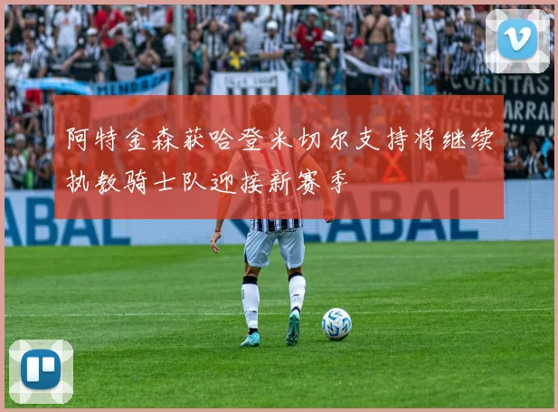 阿特金森获哈登米切尔支持将继续执教骑士队迎接新赛季