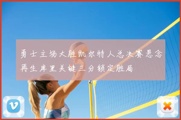 勇士主场大胜凯尔特人总决赛悬念再生库里关键三分锁定胜局